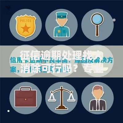 征信逾期处理找人消除可行吗？专业解析与合法应对方案