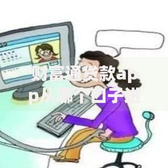 财富通贷款app从哪个口子进？正规申请入口与使用指南