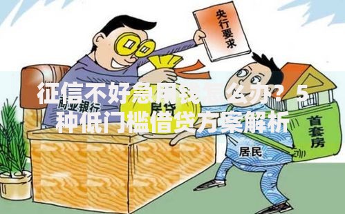征信不好急用钱怎么办？5种低门槛借贷方案解析