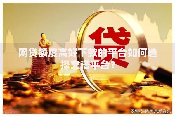 网贷额度高好下款的平台如何选择靠谱平台？