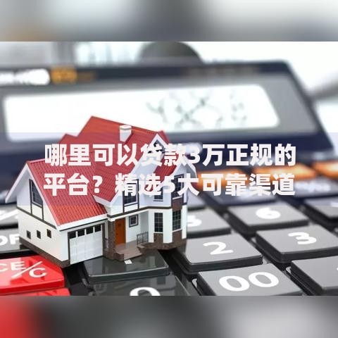 哪里可以贷款3万正规的平台？精选5大可靠渠道及避坑指南