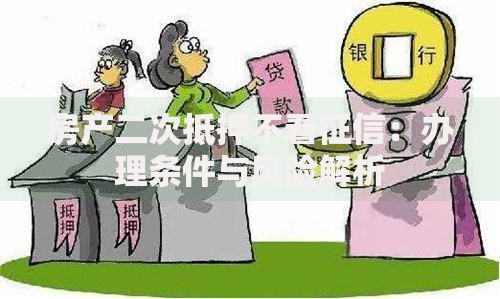 房产二次抵押不看征信：办理条件与风险解析
