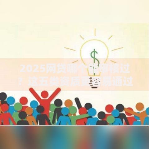 2025网贷哪个能审核过？这五类资质更容易通过
