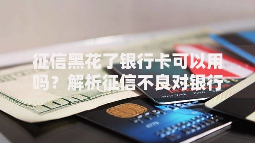 征信黑花了银行卡可以用吗？解析征信不良对银行卡使用影响