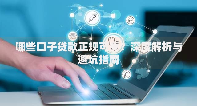 哪些口子贷款正规可靠？深度解析与避坑指南