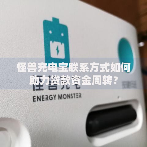 怪兽充电宝联系方式如何助力贷款资金周转？