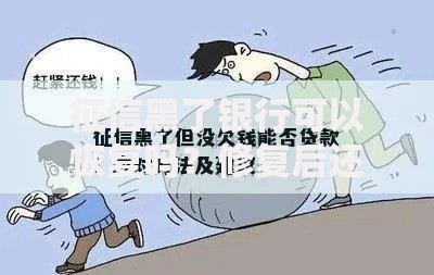 征信黑了银行可以恢复吗？修复后还能贷款吗