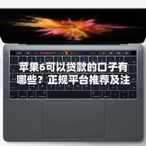 苹果6可以贷款的口子有哪些？正规平台推荐及注意事项
