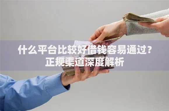 什么平台比较好借钱容易通过？正规渠道深度解析