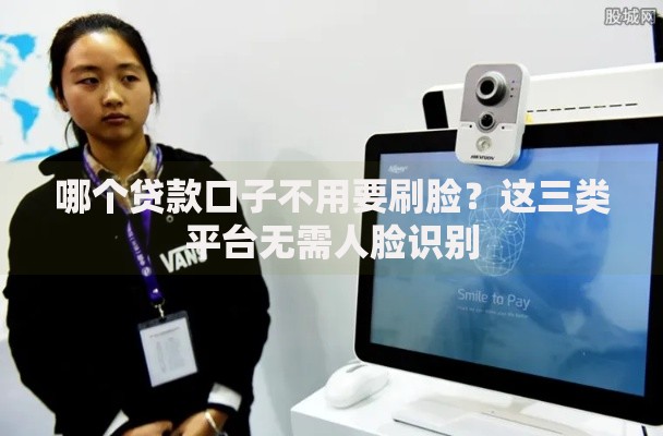 哪个贷款口子不用要刷脸？这三类平台无需人脸识别
