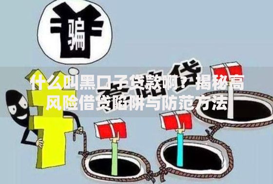 什么叫黑口子贷款啊？揭秘高风险借贷陷阱与防范方法