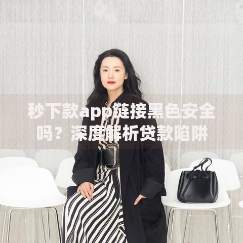 秒下款app链接黑色安全吗？深度解析贷款陷阱
