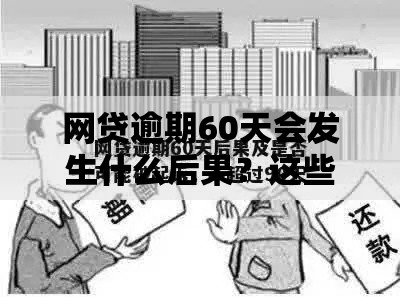 网贷逾期60天会发生什么后果？这些影响你必须知道