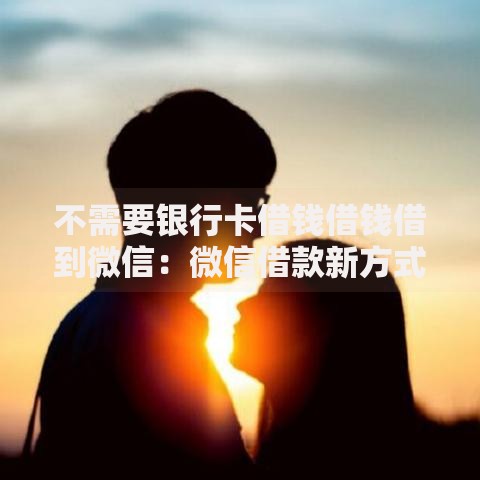 不需要银行卡借钱借钱借到微信：微信借款新方式全解析