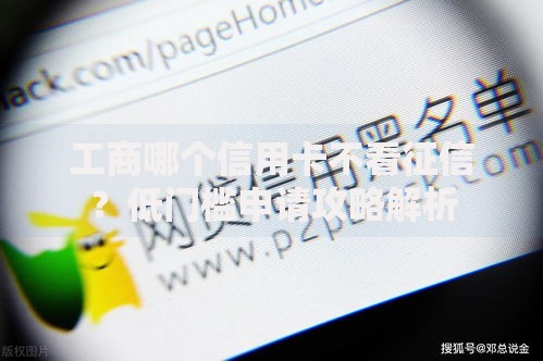 工商哪个信用卡不看征信？低门槛申请攻略解析