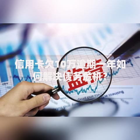 信用卡欠10万逾期一年如何解决债务危机？