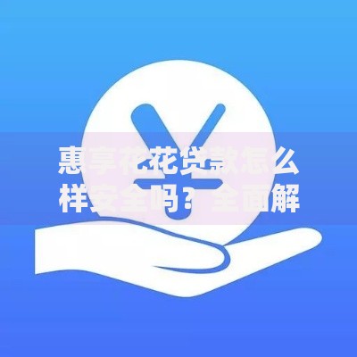 惠享花花贷款怎么样安全吗？全面解析平台资质与风险