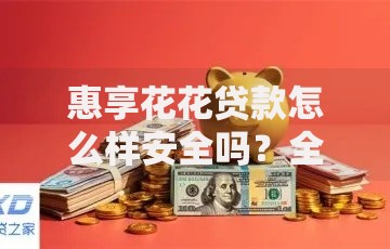 惠享花花贷款怎么样安全吗？全面解析平台资质与风险