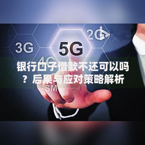 银行口子借款不还可以吗？后果与应对策略解析