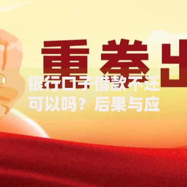 银行口子借款不还可以吗？后果与应对策略解析