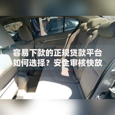 容易下款的正规贷款平台如何选择？安全审核快放款流程详解