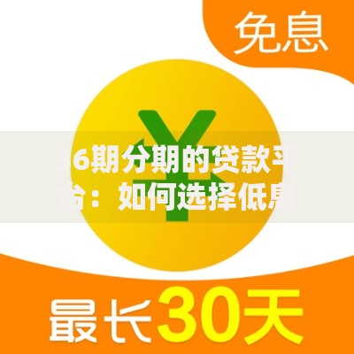 36期分期的贷款平台：如何选择低息长周期的正规渠道？