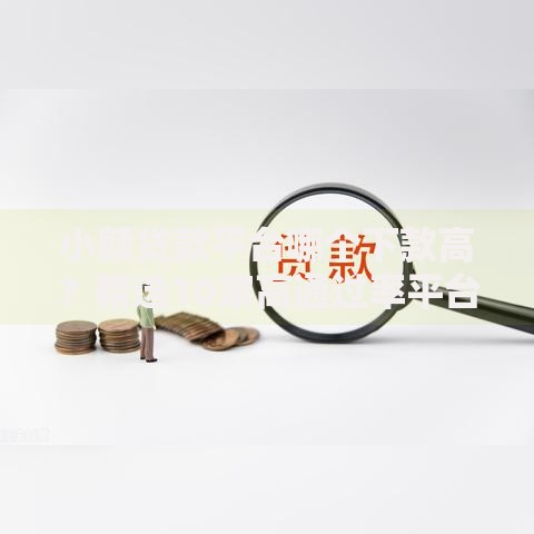 小额贷款平台哪个下款高？精选10家高通过率平台解析