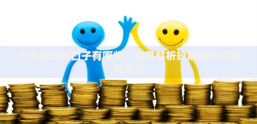七天高炮的口子有哪些？深度解析短期借贷风险与渠道