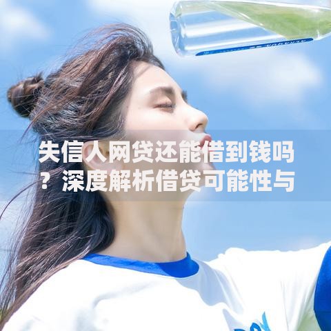 失信人网贷还能借到钱吗？深度解析借贷可能性与风险