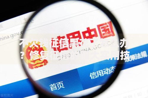 不欠钱征信黑花了怎么办？修复征信的四大实用技巧