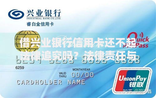 借兴业银行信用卡还不起法律追究吗？法律责任与应对策略解析