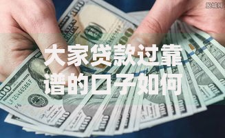 大家贷款过靠谱的口子如何选择正规贷款渠道