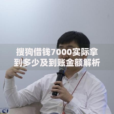 搜狗借钱7000实际拿到多少及到账金额解析
