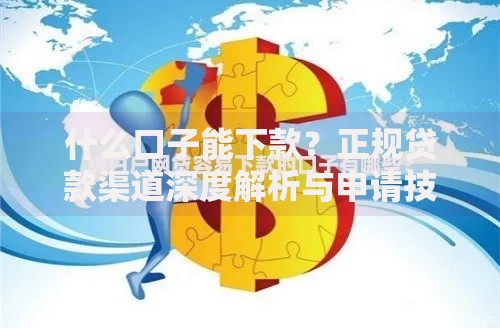 什么口子能下款？正规贷款渠道深度解析与申请技巧