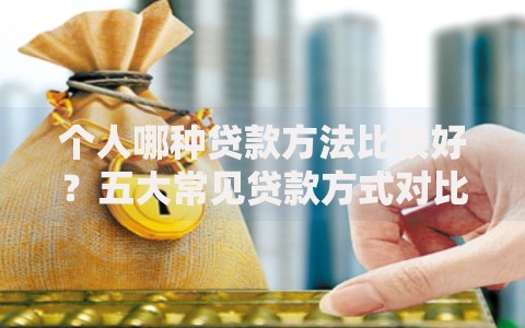 个人哪种贷款方法比较好？五大常见贷款方式对比分析