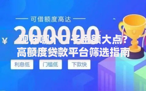 现在哪个口子金额大点？高额度贷款平台筛选指南