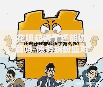 花呗起诉了还能协商吗-债务纠纷应对指南