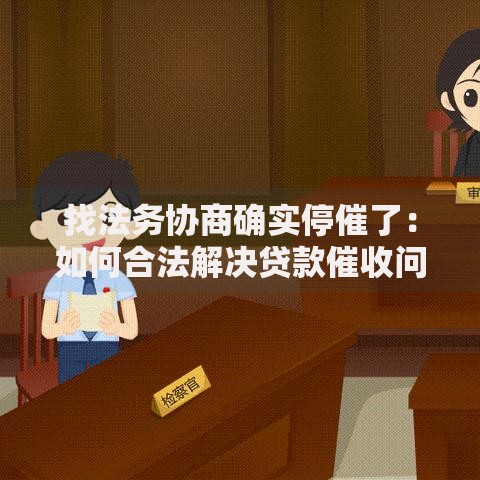 找法务协商确实停催了：如何合法解决贷款催收问题？