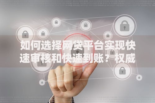如何选择网贷平台实现快速审核和快速到账？权威指南