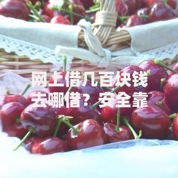 网上借几百块钱去哪借？安全靠谱的借款渠道解析