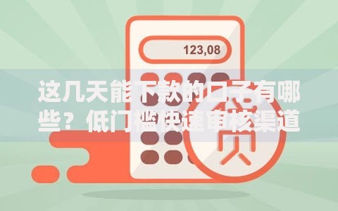 这几天能下款的口子有哪些？低门槛快速审核渠道解析