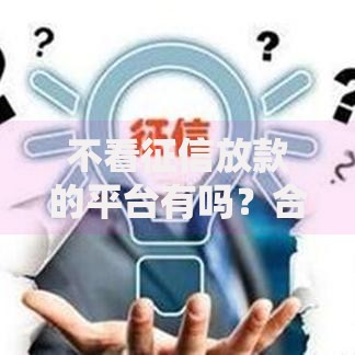 不看征信放款的平台有吗？合规渠道与风险解析