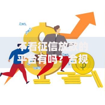 不看征信放款的平台有吗？合规渠道与风险解析