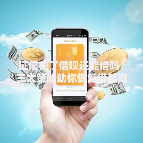 征信花了借呗还能借吗？三大策略助你恢复借款资格