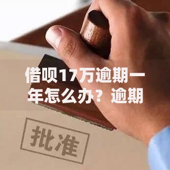 借呗17万逾期一年怎么办？逾期后果及协商还款方案解析