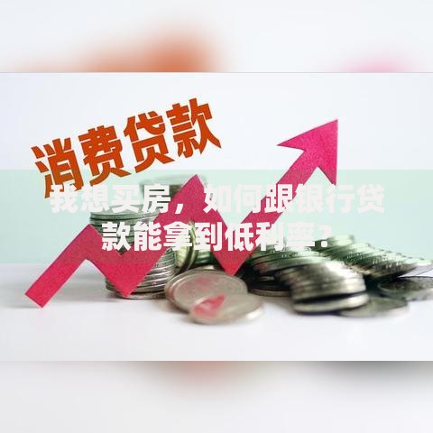 我想买房,如何跟银行贷款能拿到低利率? 我想买房,如何跟银行贷款能拿到低利率?