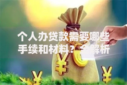 个人办贷款需要哪些手续和材料?全解析来了,一文讲清不踩坑! 个人办贷款需要哪些手续和材料?全解析来了,一文讲清不踩坑!