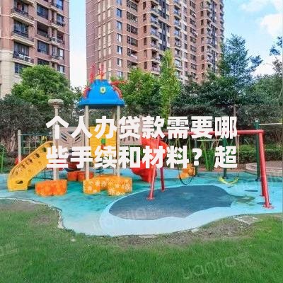 个人办贷款需要哪些手续和材料？超详细清单奉上，新手必看少走弯路！