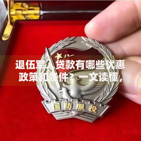 退伍军人贷款有哪些优惠政策和条件?一文读懂,帮你轻松搞清楚! 退伍军人贷款有哪些优惠政策和条件?一文读懂,帮你轻松搞清楚!