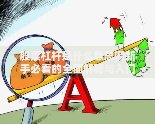 股票杠杆是什么意思啊新手必看的全面解释与入门指南